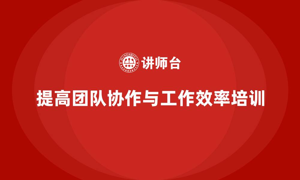 文章企业老板培训课程，如何提高团队协作与工作效率的缩略图