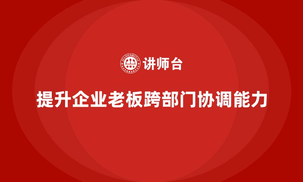 提升企业老板跨部门协调能力