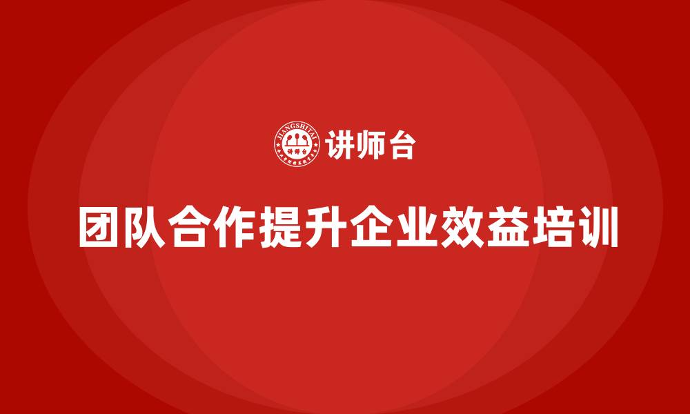 文章企业老板培训课程，如何通过团队合作提升效益的缩略图