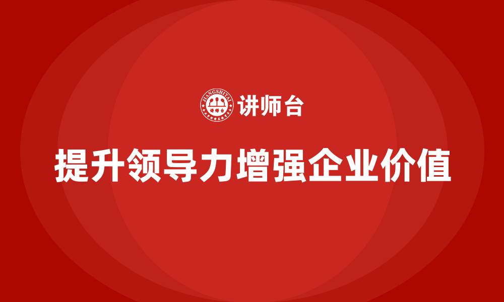 文章企业老板培训课程，如何通过领导力提升企业价值的缩略图