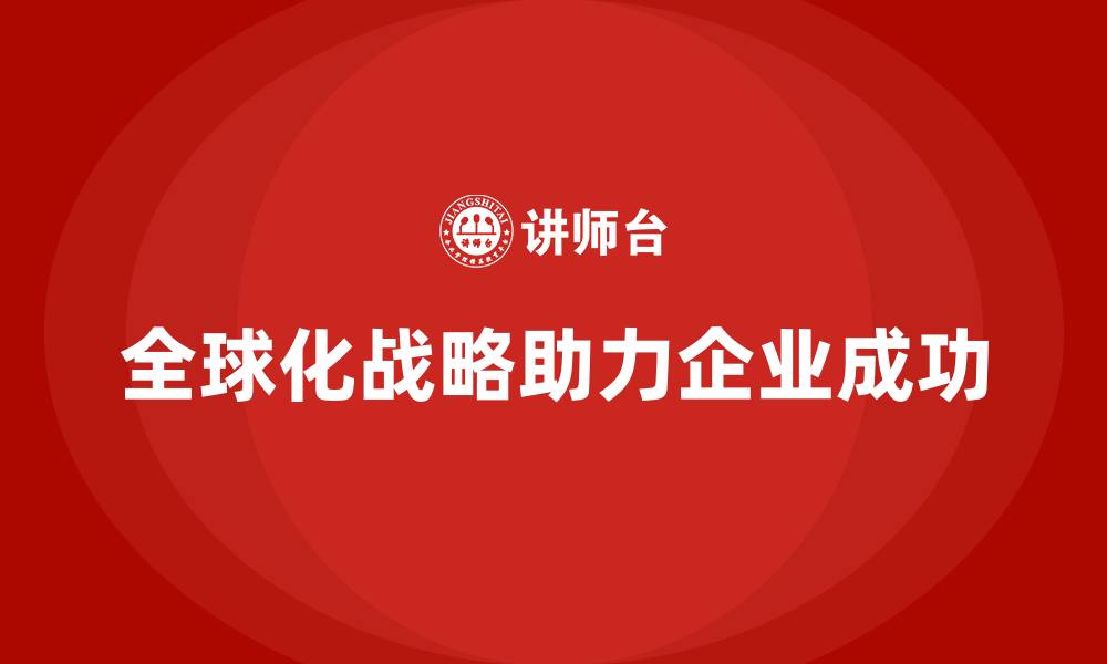 文章企业老板培训课程，如何管理企业的全球化战略的缩略图