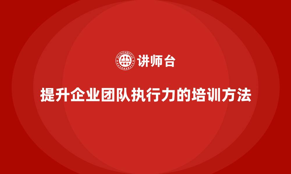 文章企业老板培训课程，如何提升企业团队的执行力的缩略图