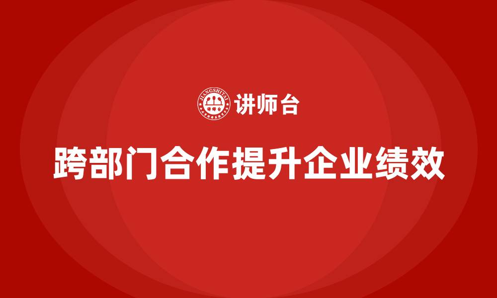 文章企业老板培训课程，如何高效管理跨部门合作的缩略图