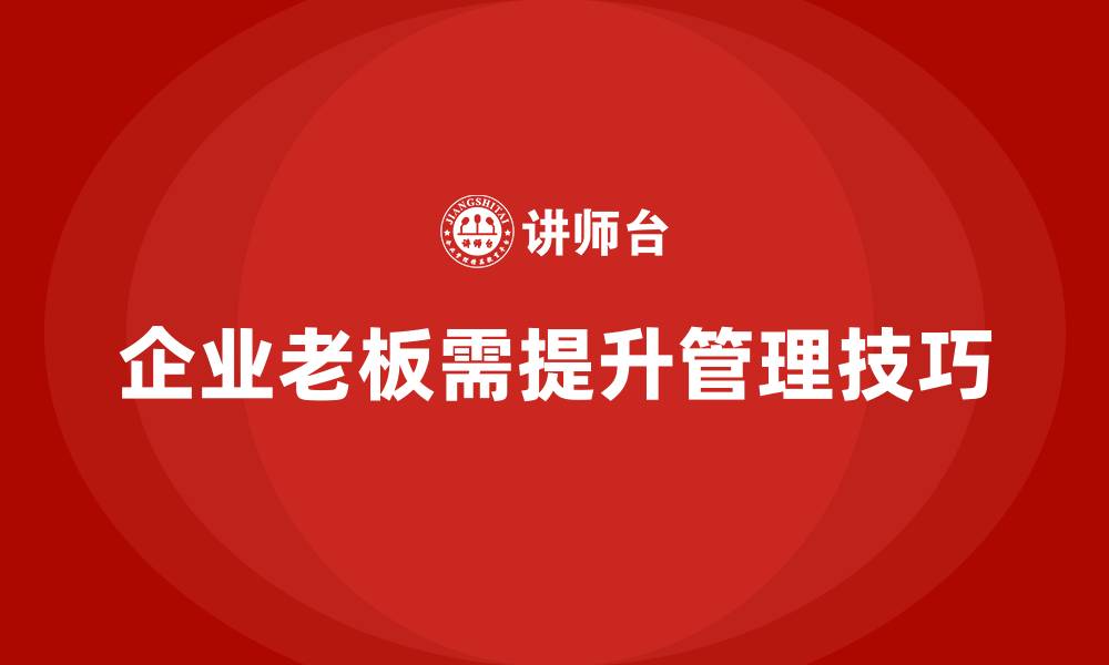 文章企业老板培训课程，如何提升企业老板的管理技巧的缩略图