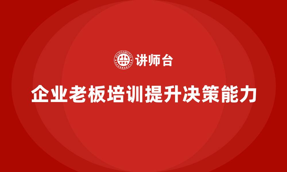 文章企业老板培训课程，如何帮助企业优化决策机制的缩略图