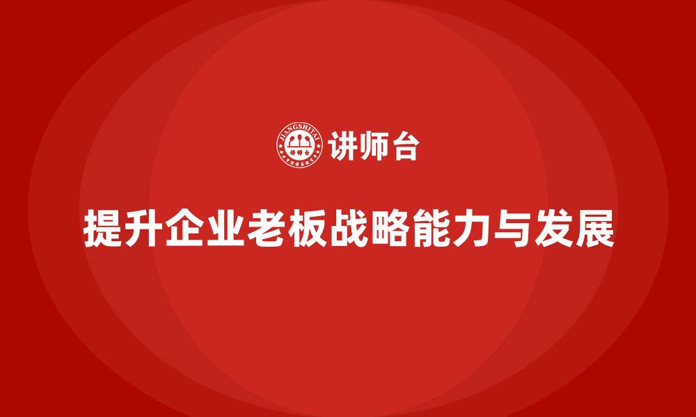 文章企业老板培训课程，帮助企业老板提升企业战略的缩略图