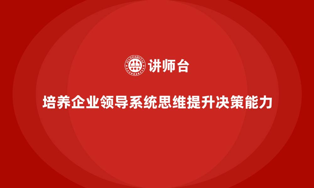 文章企业老板培训课程，如何培养企业领导的系统思维的缩略图