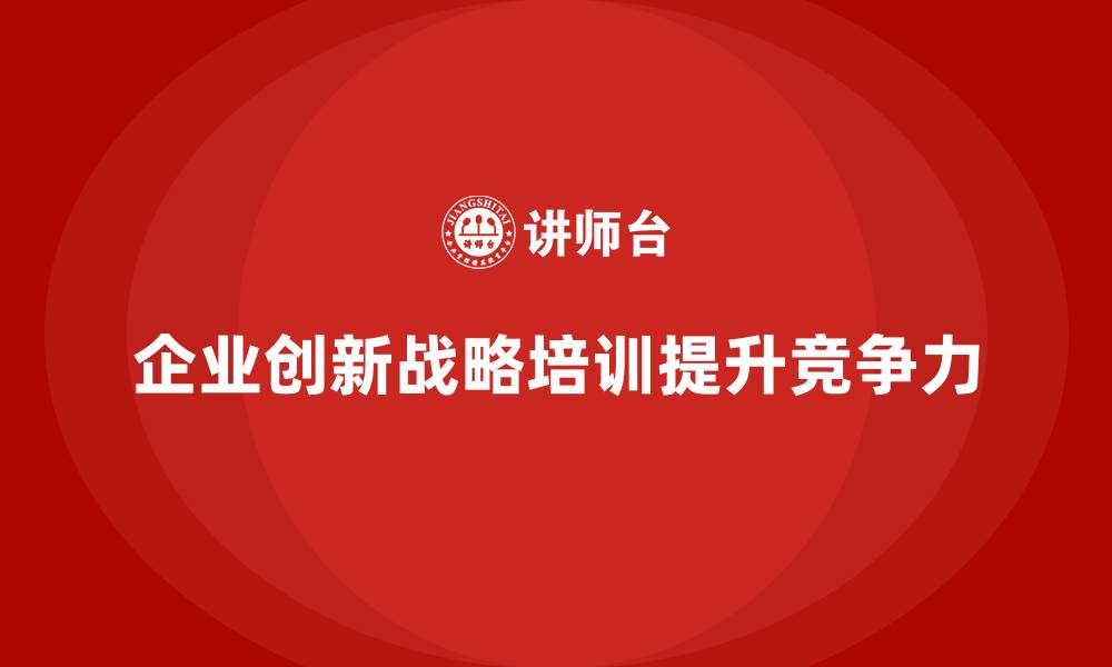 文章企业老板培训课程，学会如何管理企业的创新战略的缩略图