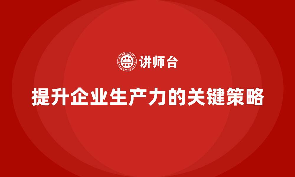 提升企业生产力的关键策略