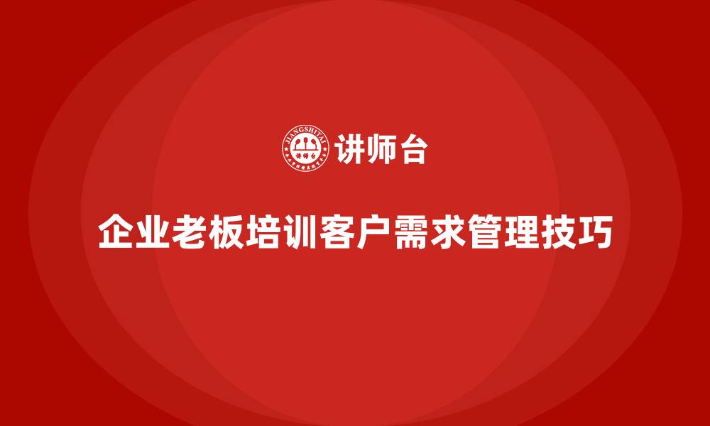 文章企业老板培训课程，如何管理企业的客户需求变化的缩略图
