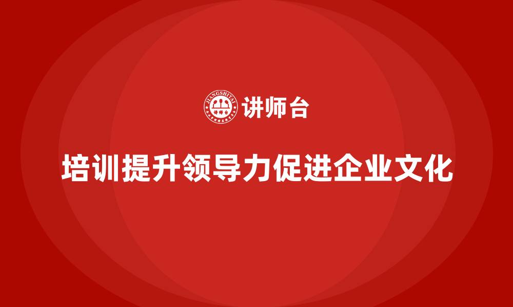 文章企业老板培训课程，如何通过领导力提升企业的文化的缩略图