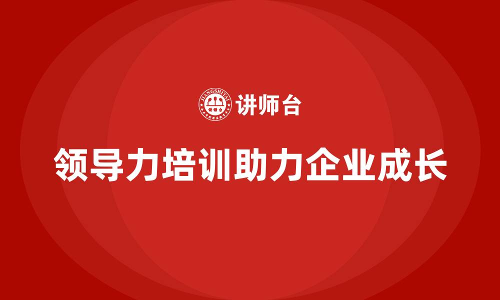 文章企业老板培训课程，如何通过领导力管理企业的成长的缩略图