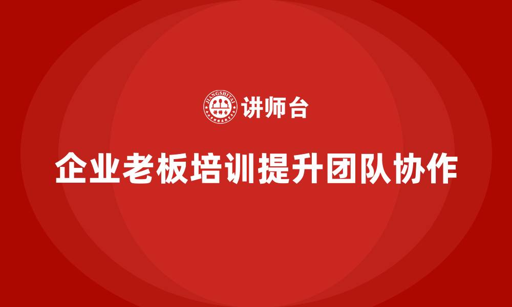 企业老板培训提升团队协作
