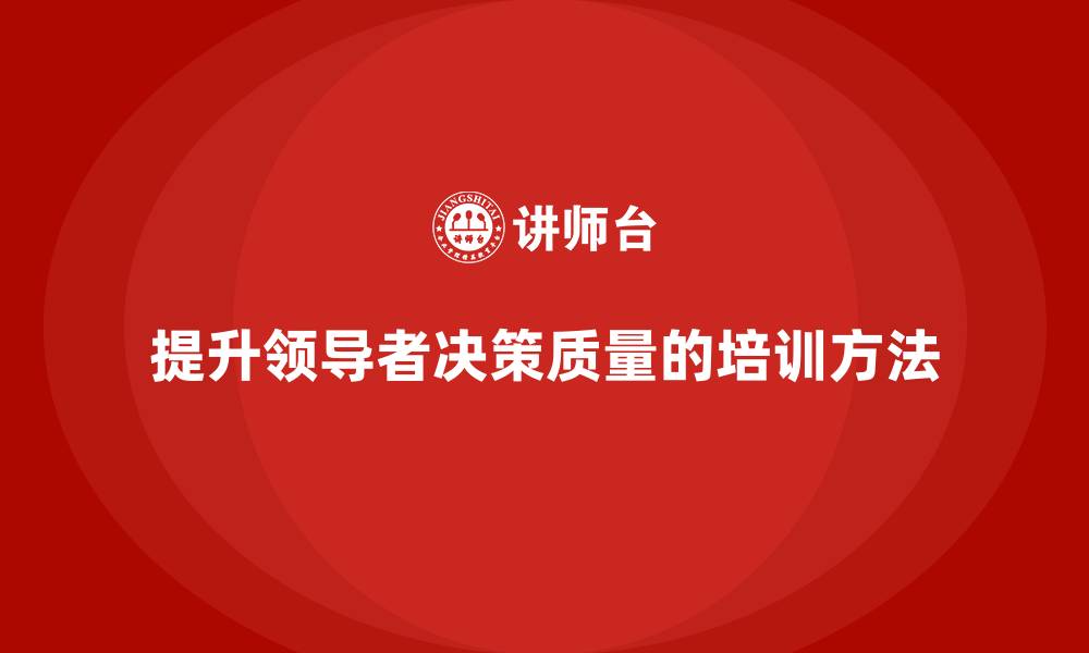 文章企业老板培训课程，如何提升领导者的决策质量的缩略图