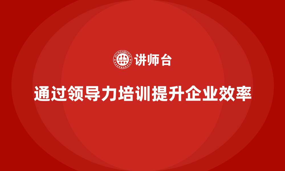 文章企业老板培训课程，如何通过领导力提高企业效率的缩略图