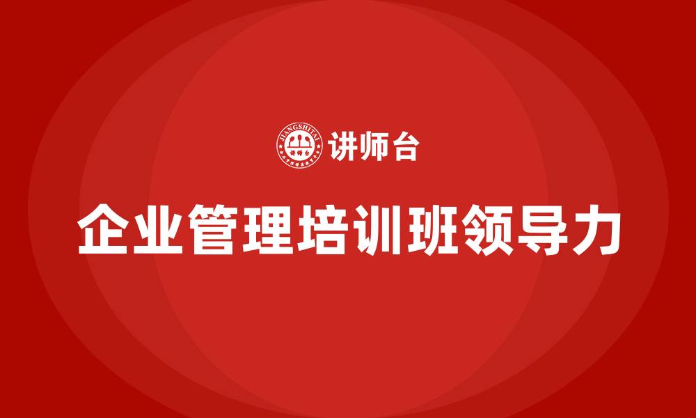 文章企业管理培训班领导力的缩略图