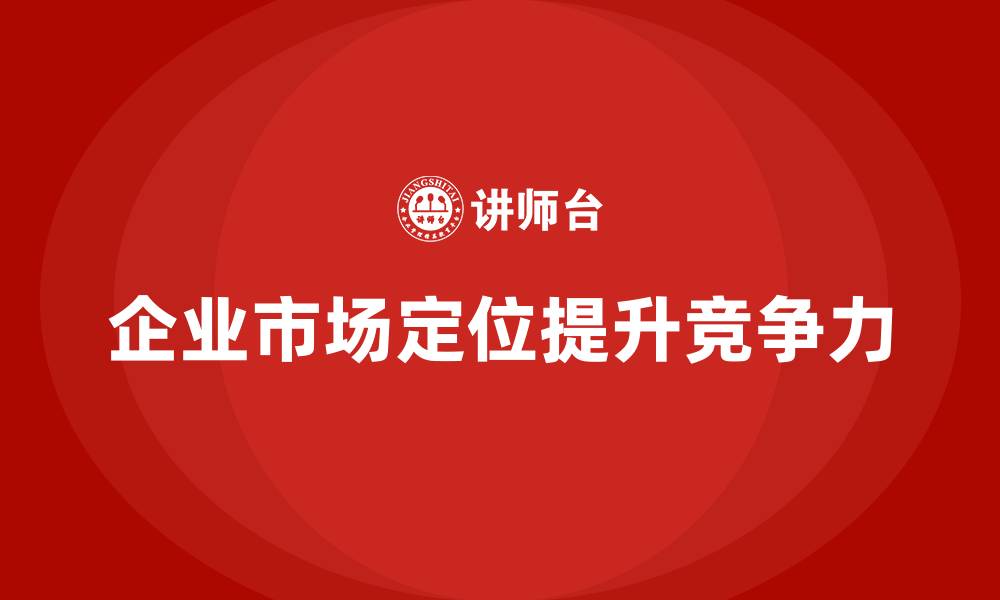 文章企业老板培训课程，如何管理企业的市场定位的缩略图