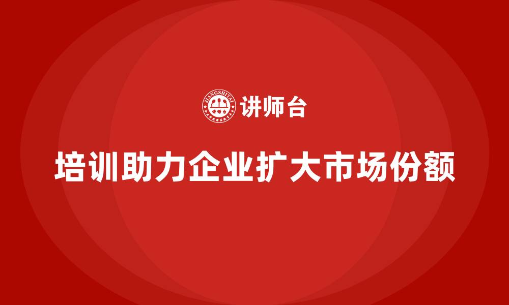 培训助力企业扩大市场份额