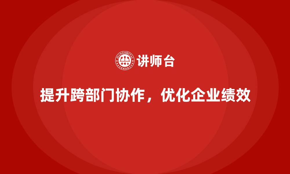 文章企业老板培训课程，如何帮助企业提升跨部门协作的缩略图