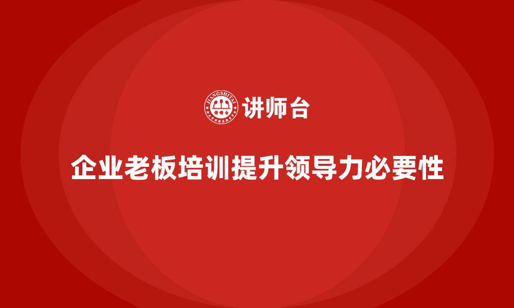 文章企业老板培训课程，如何通过领导力提升企业核心竞争力的缩略图