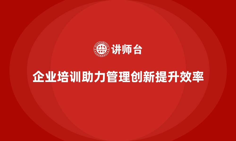 文章企业老板培训课程，如何通过创新提升企业管理效率的缩略图