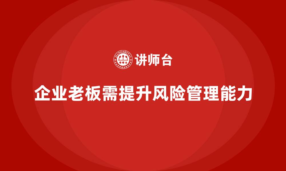 文章企业老板培训课程，如何提升企业领导的风险管理能力的缩略图