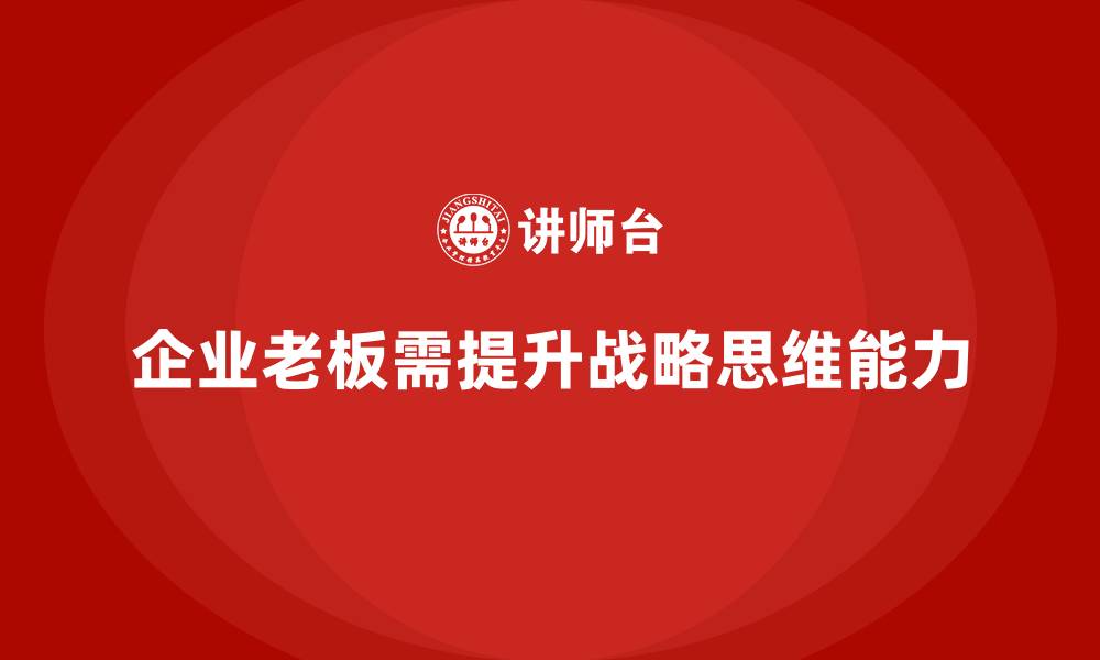 文章企业老板培训课程，提升企业领导者的战略思维的缩略图