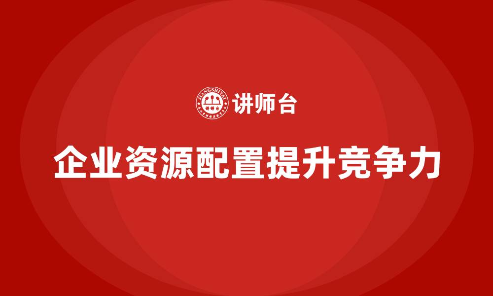 文章企业老板培训课程，如何管理企业的资源配置的缩略图