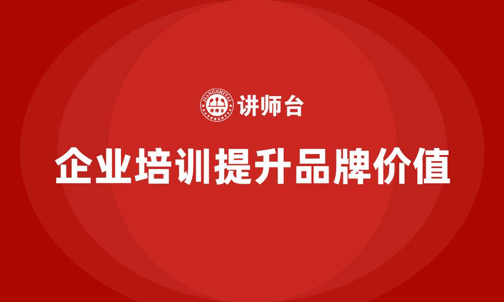 文章企业老板培训课程，如何提升企业的品牌价值的缩略图