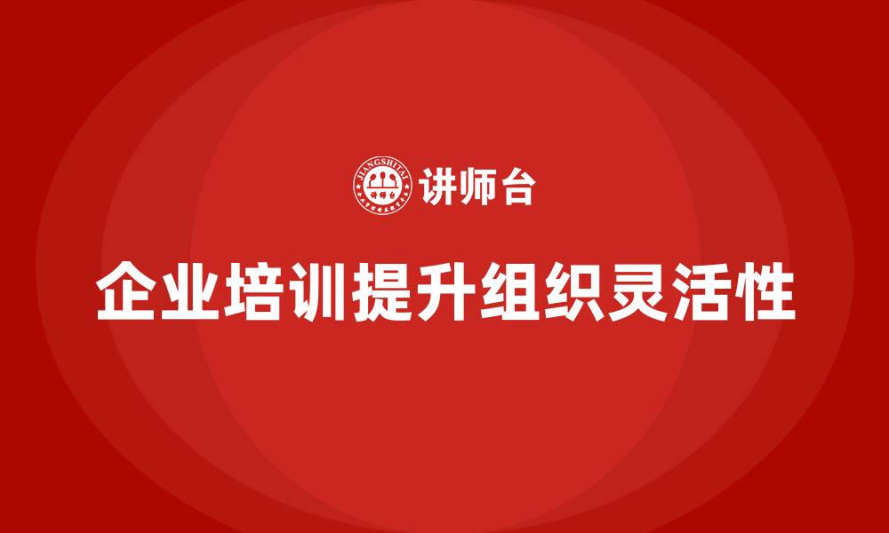 文章企业老板培训课程，如何帮助企业提高组织灵活性的缩略图