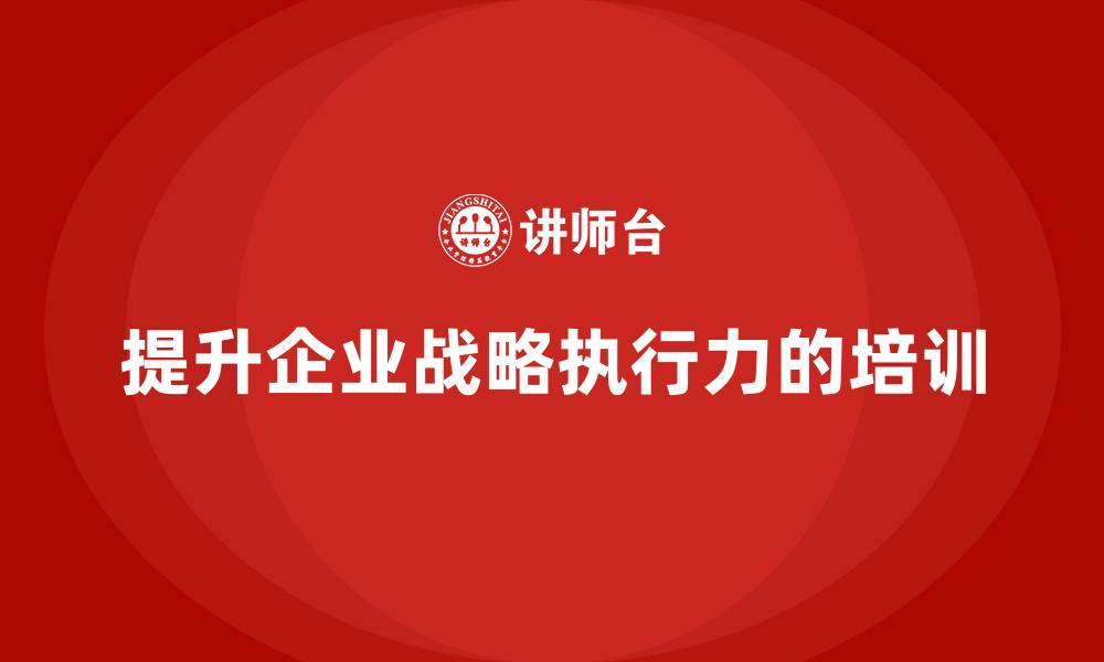 文章企业老板培训课程，如何提升企业的战略执行力的缩略图
