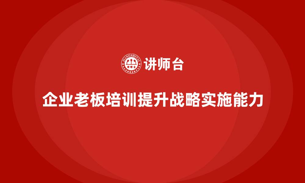 文章企业老板培训课程，如何帮助企业优化战略实施的缩略图