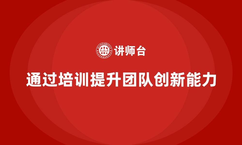 文章企业老板培训课程，如何通过培训提升团队创新能力的缩略图