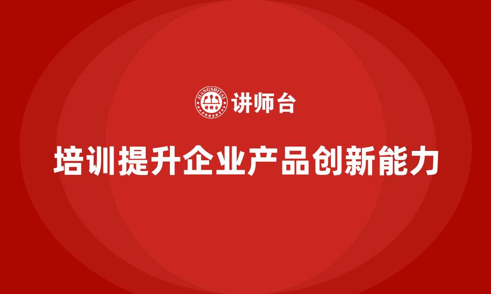 文章企业老板培训课程，如何管理企业的产品创新的缩略图