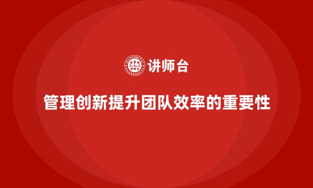 文章企业老板培训课程，如何通过管理创新提升团队效率的缩略图