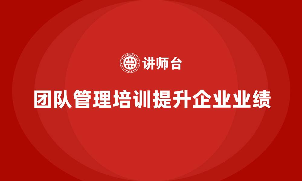 文章企业老板培训课程，如何通过团队管理提升企业的业绩的缩略图