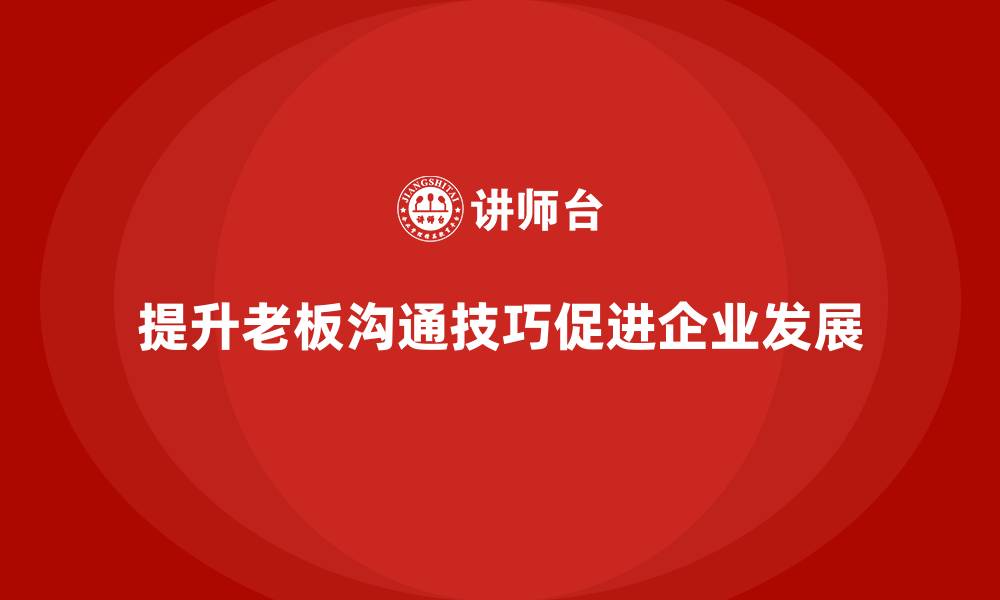 提升老板沟通技巧促进企业发展