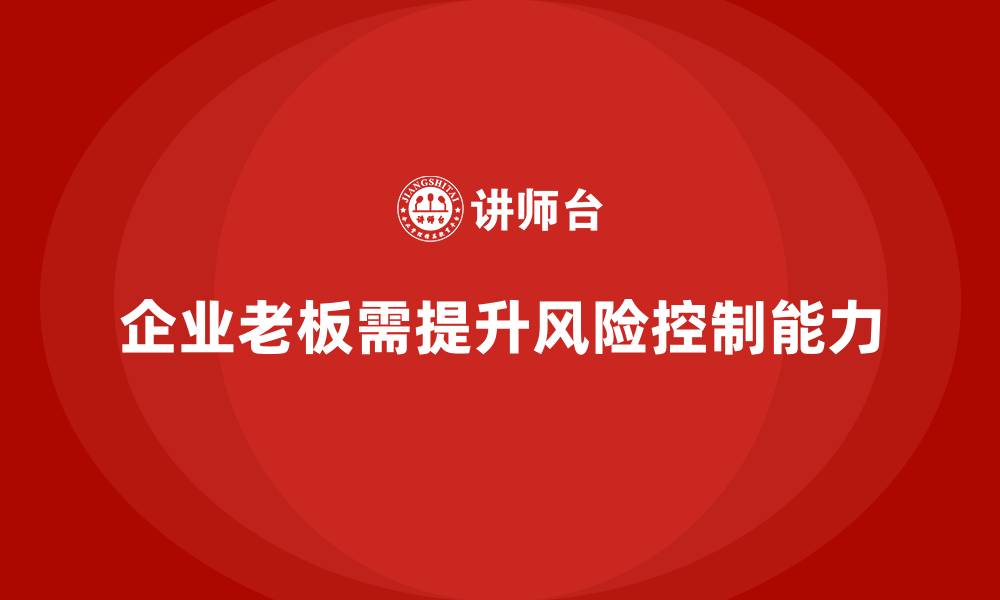 文章企业老板培训课程，如何通过培训提升老板的风险控制能力的缩略图
