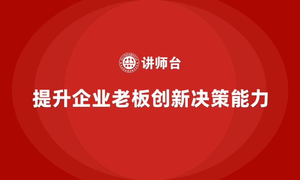 提升企业老板创新决策能力