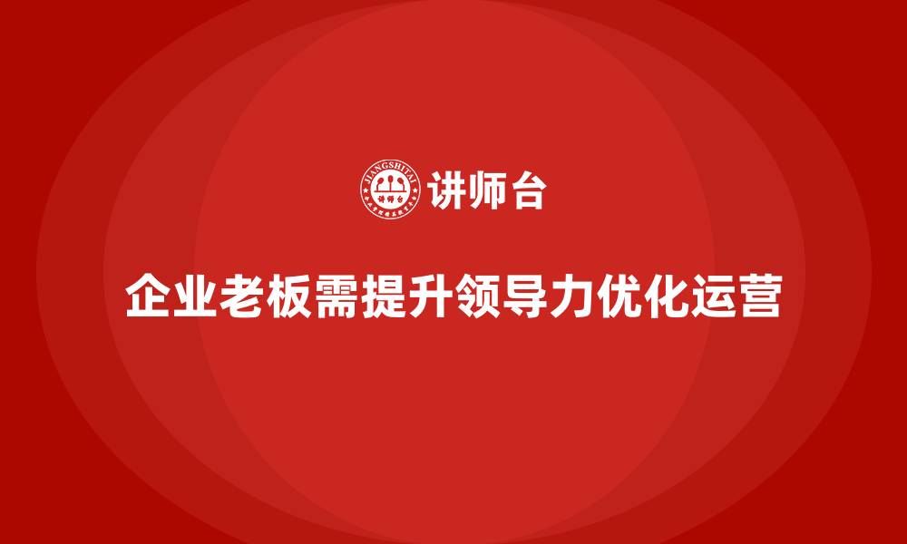 文章企业老板培训课程，如何通过领导力提升公司整体运营的缩略图