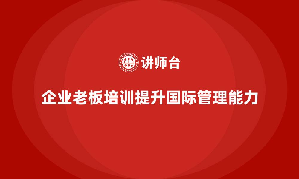 企业老板培训提升国际管理能力