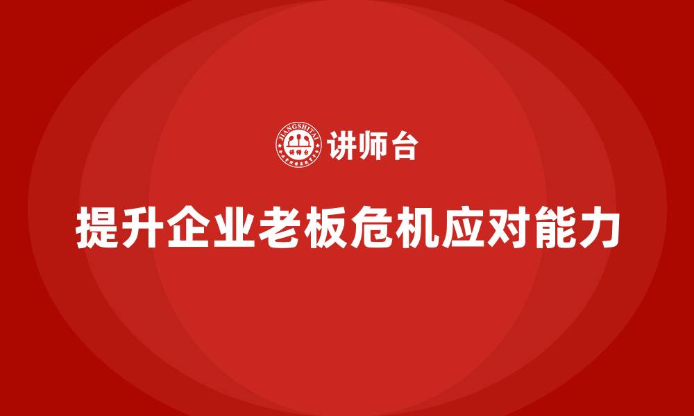 提升企业老板危机应对能力