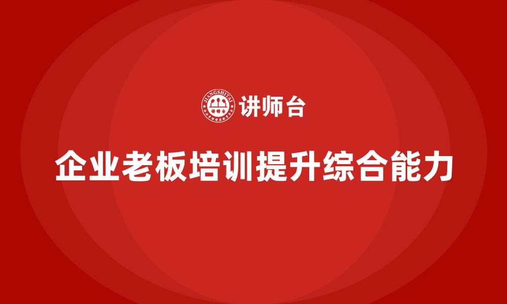 文章企业老板培训课程，如何提升老板的资源整合与战略执行力的缩略图