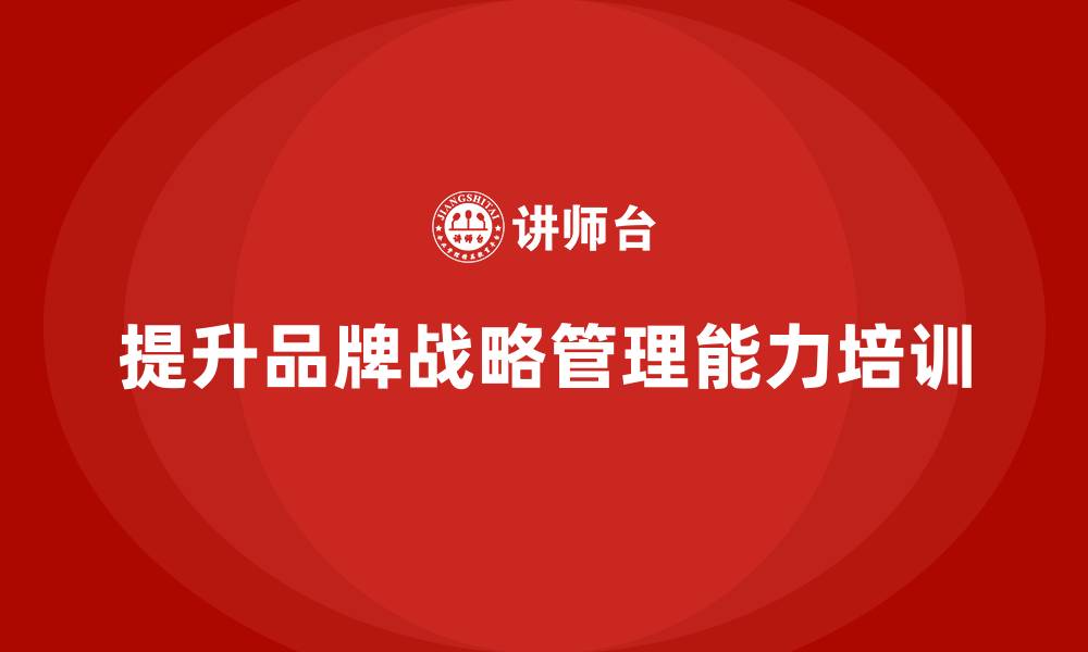 提升品牌战略管理能力培训