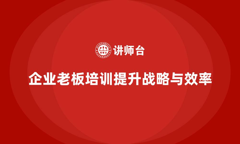 企业老板培训提升战略与效率