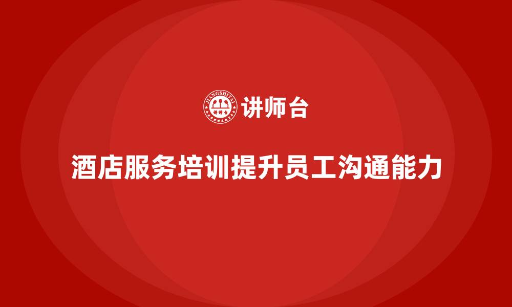 文章酒店服务培训内容如何帮助提升员工沟通能力？的缩略图