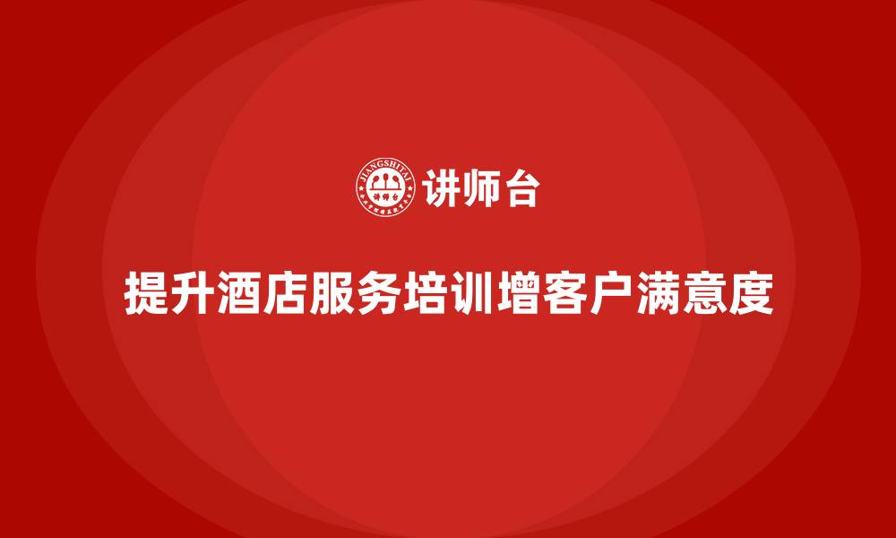 文章酒店服务培训内容对于提升客户满意度至关重要的缩略图