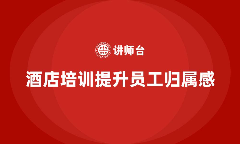 文章酒店服务培训内容对提升员工归属感的作用的缩略图