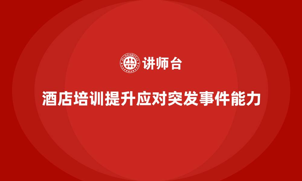 文章酒店服务培训内容对提升员工应对突发事件的能力的缩略图