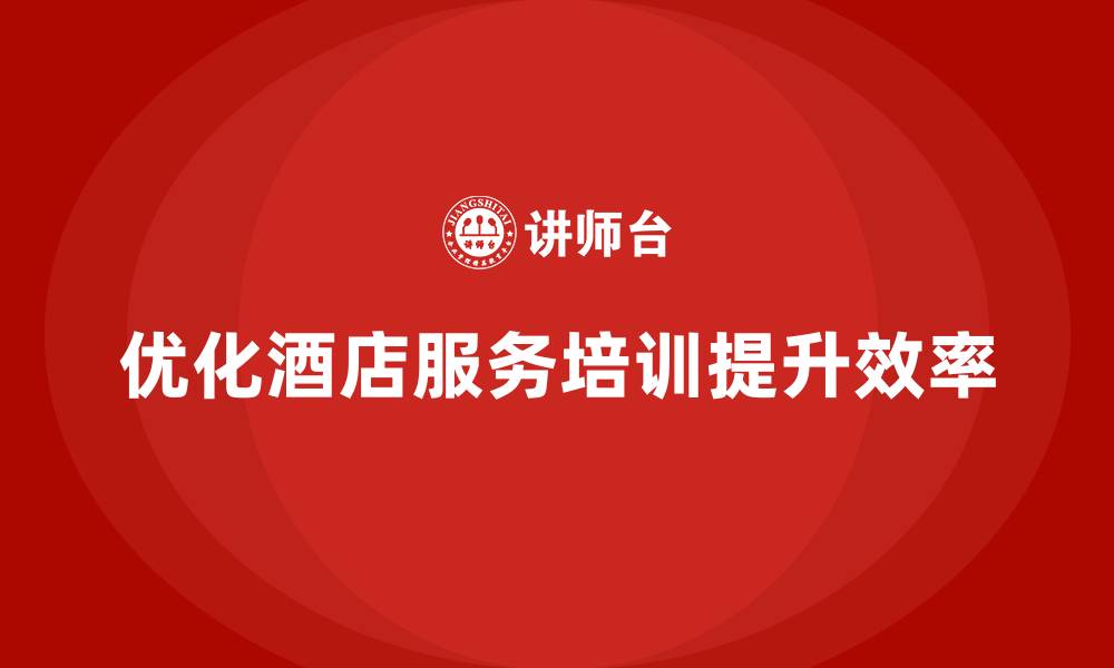 文章酒店服务培训内容如何优化服务流程，提升效率？的缩略图